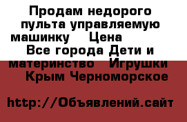 Продам недорого пульта управляемую машинку  › Цена ­ 4 500 - Все города Дети и материнство » Игрушки   . Крым,Черноморское